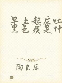 早上起床吐痰有黑色痰是什么原因