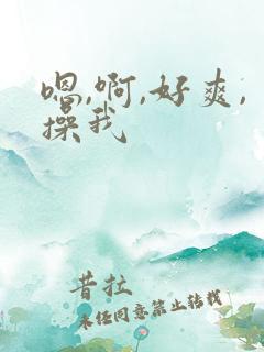 嗯,啊,好爽,操我