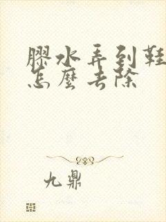 胶水弄到鞋面上怎么去除