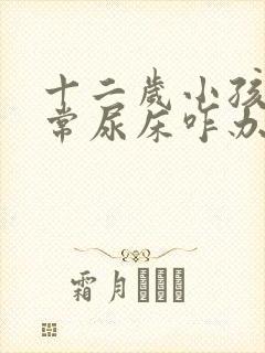 十二岁小孩还经常尿床咋办