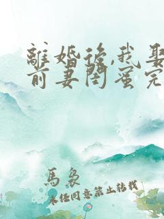 离婚后,我娶了前妻闺蜜完整txt下载