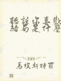 听说你喜欢我大结局是什么