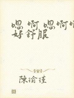 嗯 啊 嗯啊啊好舒服