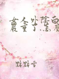 女人外阴白色斑严重了.怎么样治疗