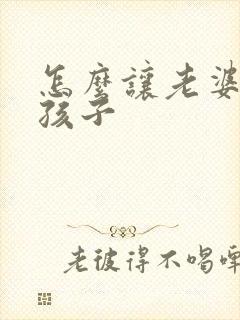 怎么让老婆怀上孩子