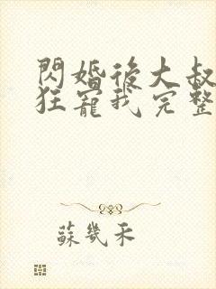 闪婚后大叔每天狂宠我完整版