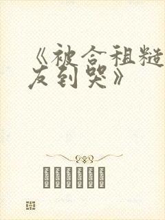 《被合租糙汉室友到哭》