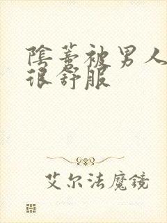 阴蒂被男人舔的很舒服