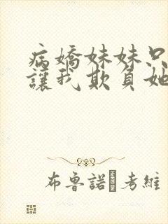 病娇妹妹只想我让我欺负她免费阅读