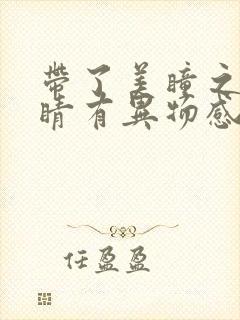 带了美瞳之后眼睛有异物感