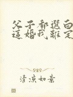 父子都选白月光这婚我离定