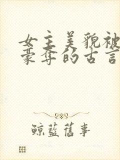 女主美貌被强取豪夺的古言