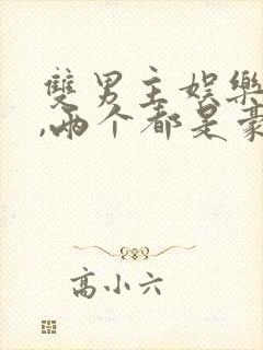 双男主娱乐圈文,两个都是豪门