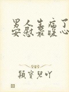 男人生病了怎么安慰最暖心的话