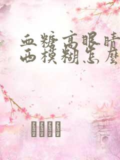 血糖高眼睛看东西模糊怎么办