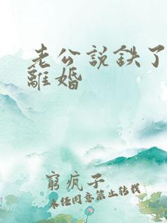 老公说铁了心要离婚