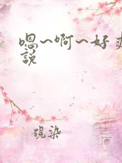 嗯~啊~好爽小说