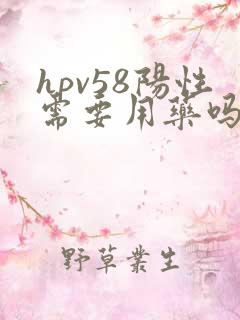 hpv58阳性需要用药吗