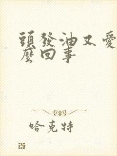 头发油又爱掉怎么回事