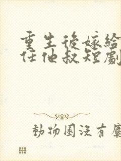 重生后嫁给了前任他叔短剧