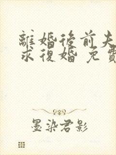 离婚后前夫哭着求复婚 免费阅读