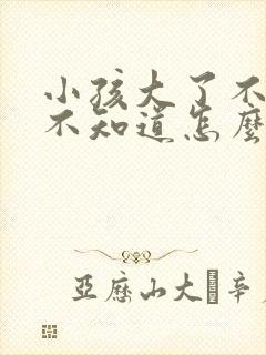 小孩大了不听话不知道怎么管教