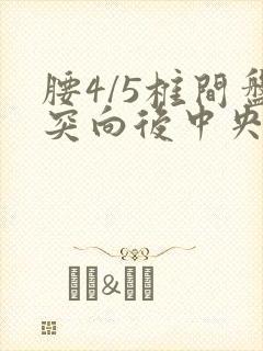 腰4/5椎间盘突向后中央突出怎么治疗