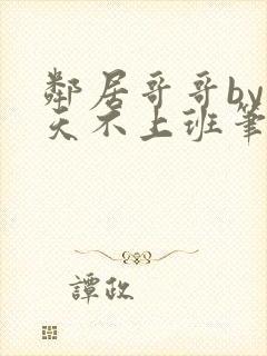 邻居哥哥by今天不上班笔趣阁小说