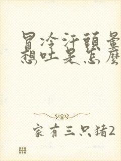 冒冷汗头晕恶心想吐是怎么回事