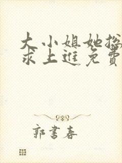 大小姐她总是不求上进免费阅读