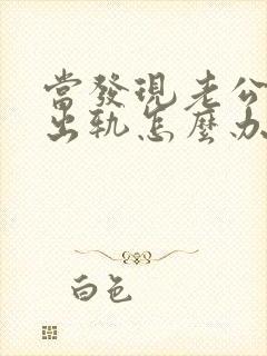 当发现老公经常出轨怎么办