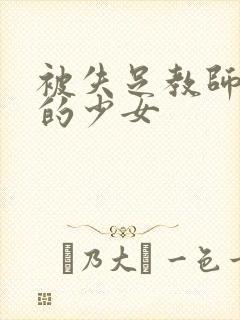 被失足教师调教的少女