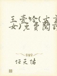 玉壶吟(古言父女)免费阅读