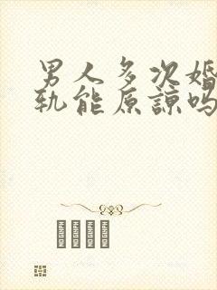 男人多次婚内出轨能原谅吗