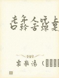 老年人晚上睡觉口干舌燥是什么原因