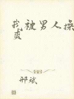 我被男人操的好爽