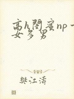 高h闺蜜np一女多男