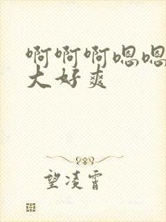 啊啊啊嗯嗯嗯好大好爽