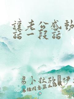 让老公感动哭的话一段话