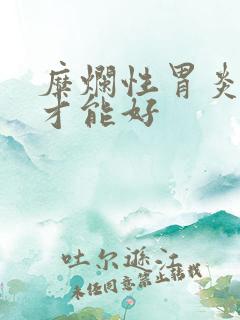 糜烂性胃炎多久才能好