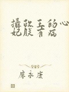 摄政王的心尖宠妃朕有病