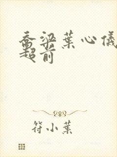 乔梁叶心仪最快超前