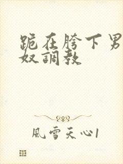 跪在胯下男同主奴调教