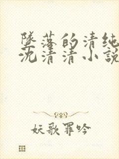 坠落的清纯校花沈清清小说