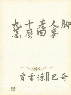 九十老人脚浮肿怎么回事