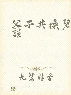 父子共操儿媳小说