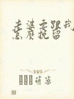 老婆要跟我离婚怎么挽留