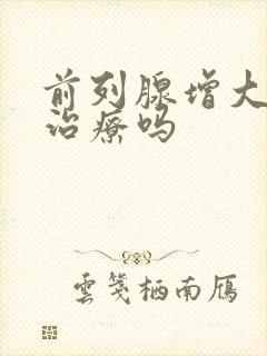 前列腺增大需要治疗吗