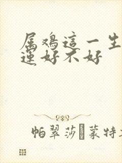 属鸡这一生的命运好不好