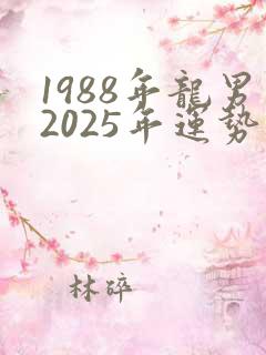1988年龙男2025年运势完整版